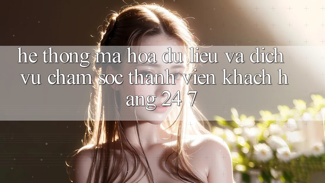 Hệ Thống Mã hóa dữ liệu Và Dịch Vụ Chăm sóc thành viên Khách Hàng 24/7 Hệ Thống Mã hóa dữ liệu Và Dịch Vụ Chăm sóc thành viên Khách Hàng 24/7