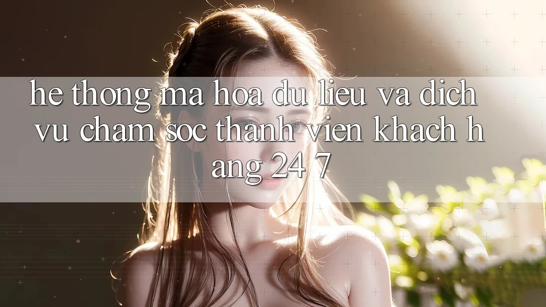 Hệ Thống Mã hóa dữ liệu Và Dịch Vụ Chăm sóc thành viên Khách Hàng 24/7 Hệ Thống Mã hóa dữ liệu Và Dịch Vụ Chăm sóc thành viên Khách Hàng 24/7