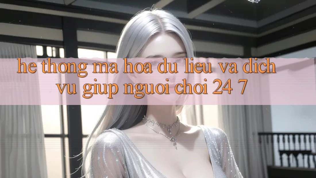 Hệ Thống Mã hóa dữ liệu Và Dịch Vụ Giúp Người chơi 24/7 Hệ Thống Mã hóa dữ liệu Và Dịch Vụ Giúp Người chơi 24/7