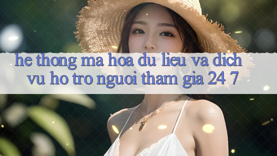 Hệ thống Mã hóa dữ liệu Và Dịch Vụ Hỗ trợ Người tham gia 24/7 Hệ thống Mã hóa dữ liệu Và Dịch Vụ Hỗ trợ Người tham gia 24/7