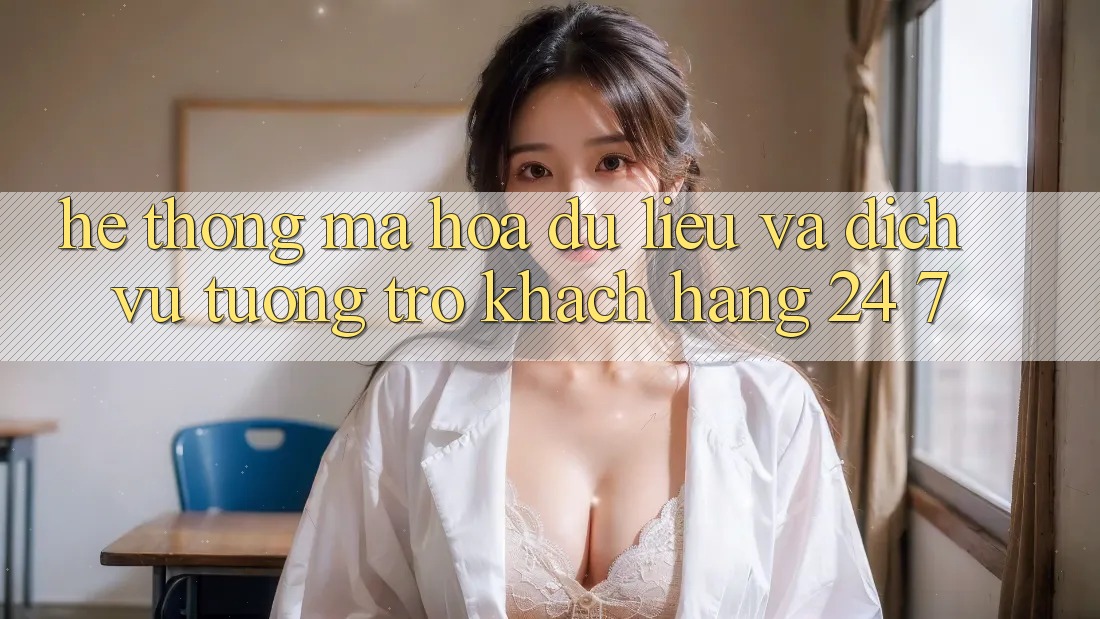 Hệ Thống Mã hóa dữ liệu Và Dịch Vụ Tương trợ Khách Hàng 24/7
