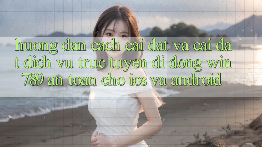 Hướng Dẫn Cách Cài đặt Và Cài đặt Dịch vụ trực tuyến di động Win 789 An Toàn Cho iOS Và Android