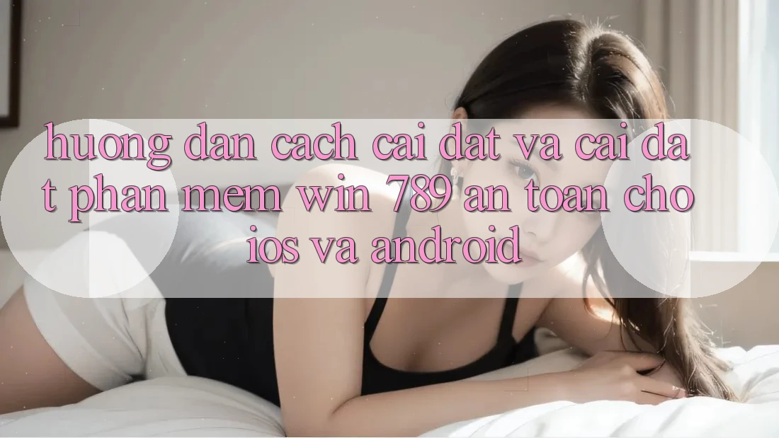 Hướng Dẫn Cách Cài đặt Và Cài Đặt Phần mềm Win 789 An Toàn Cho iOS Và Android Hướng Dẫn Cách Cài đặt Và Cài Đặt Phần mềm Win 789 An Toàn Cho iOS Và Android