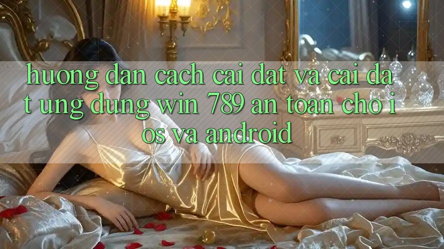 Hướng Dẫn Cách Cài đặt Và Cài Đặt Ứng Dụng Win 789 An Toàn Cho iOS Và Android Hướng Dẫn Cách Cài đặt Và Cài Đặt Ứng Dụng Win 789 An Toàn Cho iOS Và Android