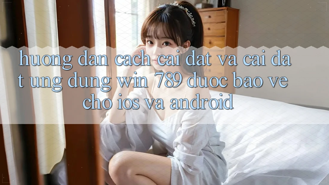 Hướng Dẫn Cách Cài đặt Và Cài Đặt Ứng Dụng Win 789 Được bảo vệ Cho iOS Và Android Hướng Dẫn Cách Cài đặt Và Cài Đặt Ứng Dụng Win 789 Được bảo vệ Cho iOS Và Android