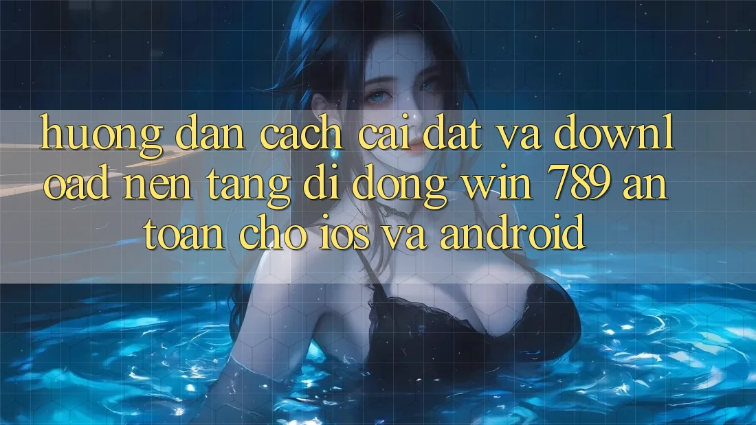 Hướng Dẫn Cách Cài đặt Và Download Nền tảng di động Win 789 An Toàn Cho iOS Và Android