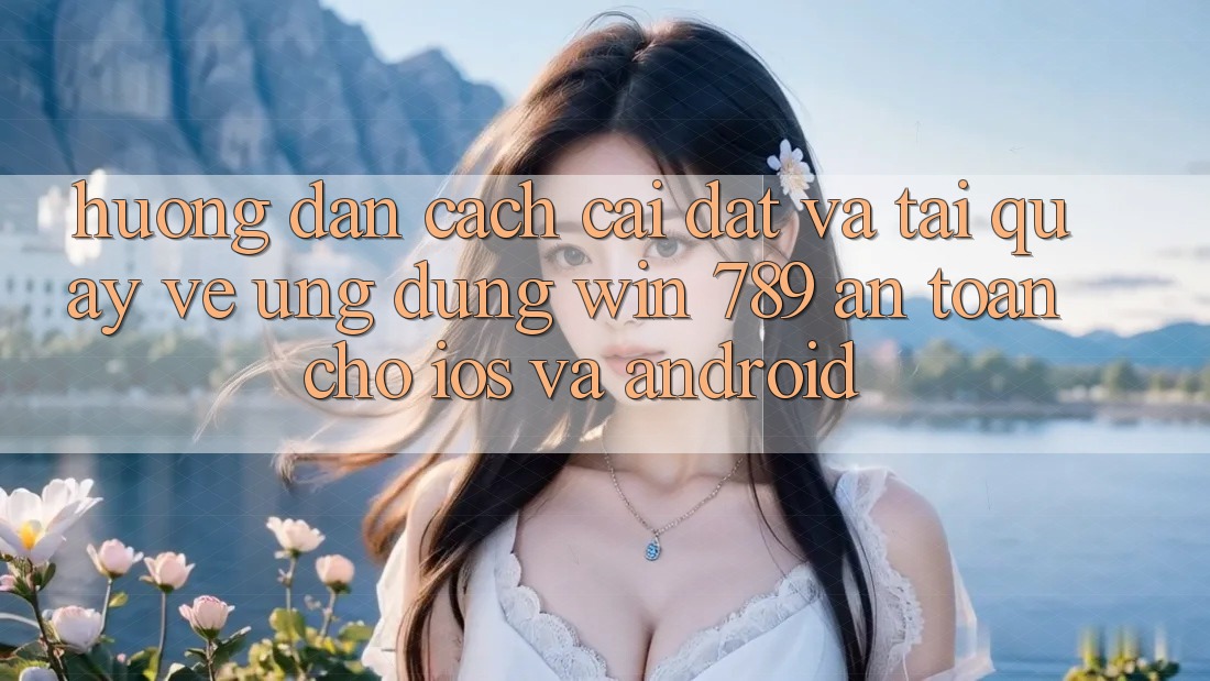 Hướng Dẫn Cách Cài đặt Và Tải quay về Ứng Dụng Win 789 An Toàn Cho iOS Và Android Hướng Dẫn Cách Cài đặt Và Tải quay về Ứng Dụng Win 789 An Toàn Cho iOS Và Android