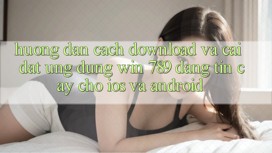 Hướng Dẫn Cách Download Và Cài Đặt Ứng Dụng Win 789 Đáng tin cậy Cho iOS Và Android Hướng Dẫn Cách Download Và Cài Đặt Ứng Dụng Win 789 Đáng tin cậy Cho iOS Và Android