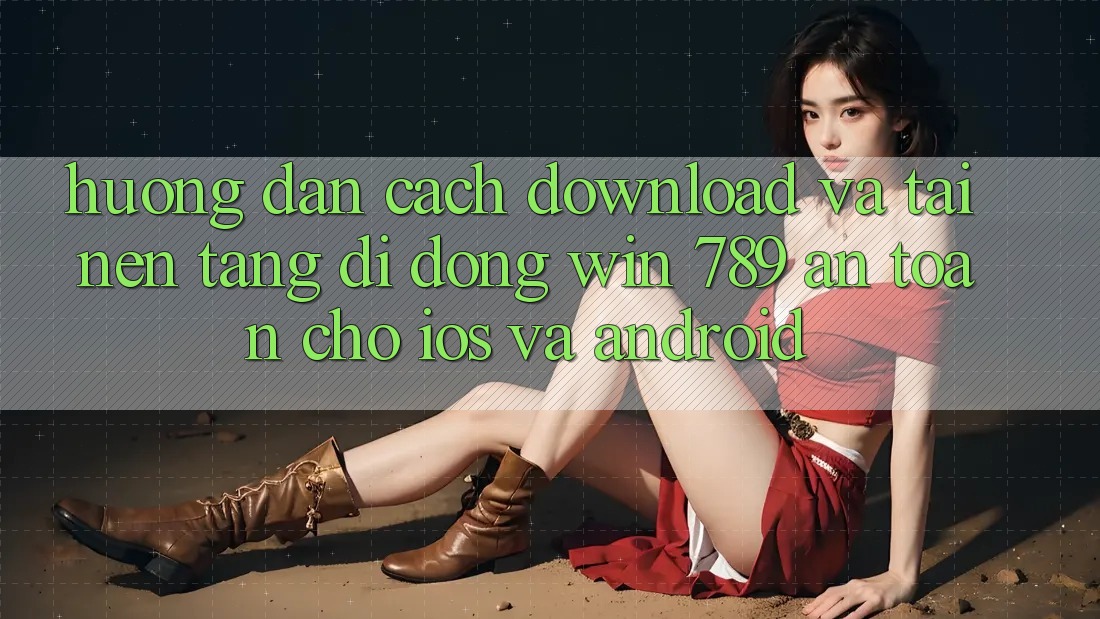 Hướng Dẫn Cách Download Và Tải Nền tảng di động Win 789 An Toàn Cho iOS Và Android