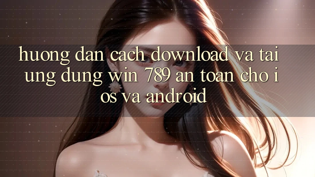 Hướng Dẫn Cách Download Và Tải Ứng Dụng Win 789 An Toàn Cho iOS Và Android Hướng Dẫn Cách Download Và Tải Ứng Dụng Win 789 An Toàn Cho iOS Và Android