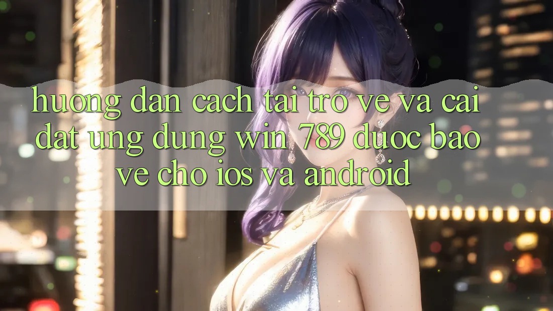 Hướng Dẫn Cách Tải trở về Và Cài Đặt Ứng Dụng Win 789 Được bảo vệ Cho iOS Và Android Hướng Dẫn Cách Tải trở về Và Cài Đặt Ứng Dụng Win 789 Được bảo vệ Cho iOS Và Android