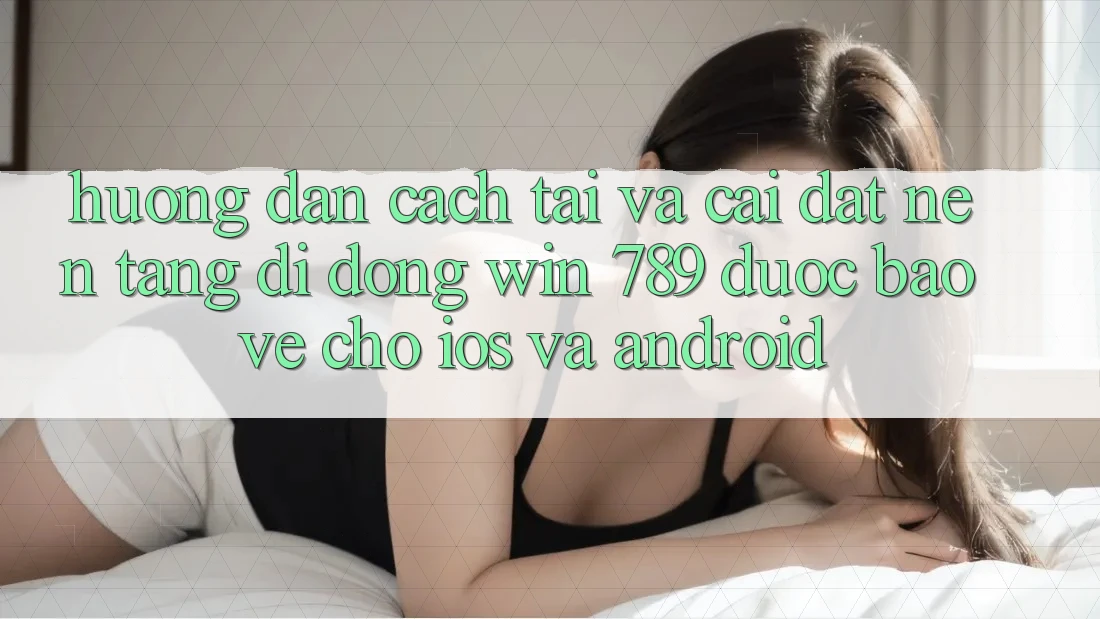 Hướng Dẫn Cách Tải Và Cài Đặt Nền tảng di động Win 789 Được bảo vệ Cho iOS Và Android Hướng Dẫn Cách Tải Và Cài Đặt Nền tảng di động Win 789 Được bảo vệ Cho iOS Và Android