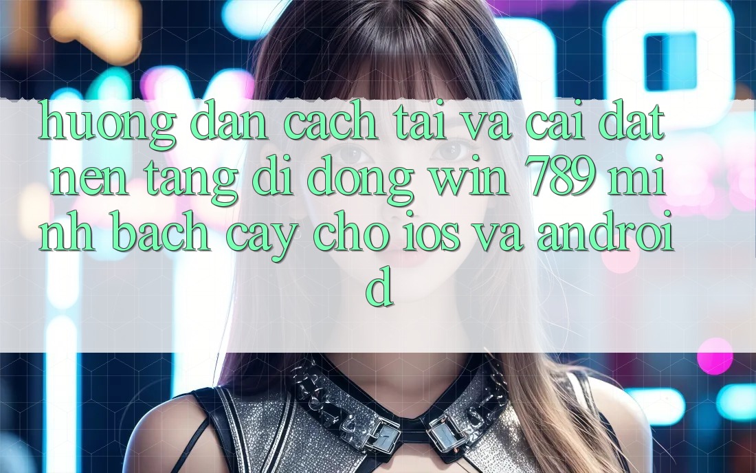 Hướng Dẫn Cách Tải Và Cài Đặt Nền tảng di động Win 789 Minh bạch cậy Cho iOS Và Android Hướng Dẫn Cách Tải Và Cài Đặt Nền tảng di động Win 789 Minh bạch cậy Cho iOS Và Android