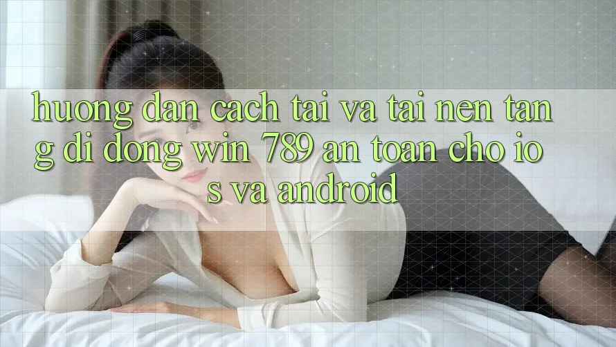 Hướng Dẫn Cách Tải Và Tải Nền tảng di động Win 789 An Toàn Cho iOS Và Android Hướng Dẫn Cách Tải Và Tải Nền tảng di động Win 789 An Toàn Cho iOS Và Android