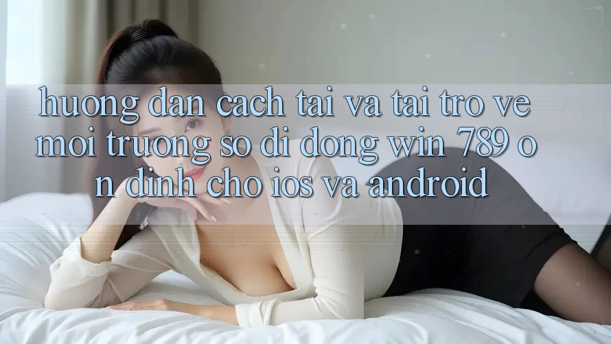Hướng Dẫn Cách Tải Và Tải trở về Môi trường số di động Win 789 Ổn định Cho iOS Và Android Hướng Dẫn Cách Tải Và Tải trở về Môi trường số di động Win 789 Ổn định Cho iOS Và Android