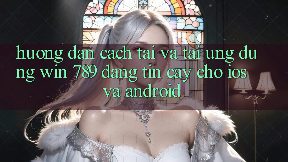 Hướng Dẫn Cách Tải Và Tải Ứng Dụng Win 789 Đáng tin cậy Cho iOS Và Android Hướng Dẫn Cách Tải Và Tải Ứng Dụng Win 789 Đáng tin cậy Cho iOS Và Android