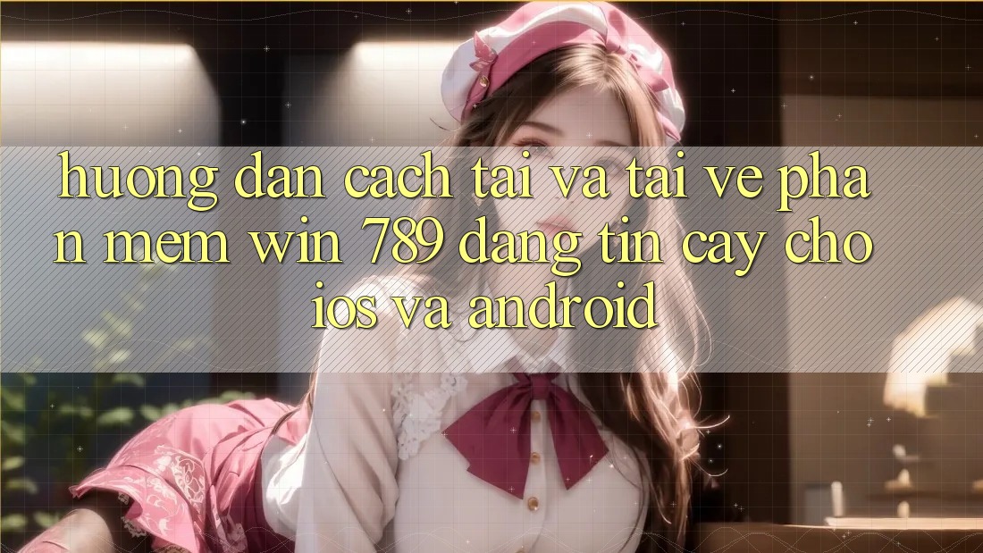 Hướng Dẫn Cách Tải Và Tải về Phần mềm Win 789 Đáng tin cậy Cho iOS Và Android Hướng Dẫn Cách Tải Và Tải về Phần mềm Win 789 Đáng tin cậy Cho iOS Và Android