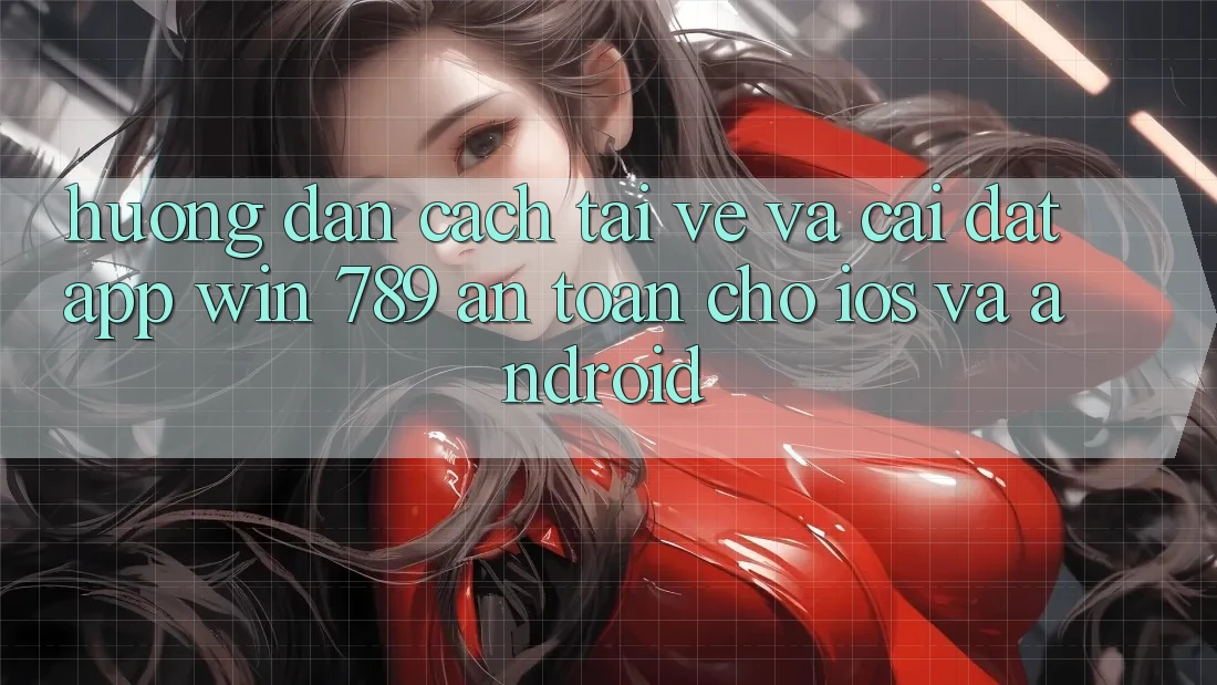 Hướng Dẫn Cách Tải về Và Cài Đặt App Win 789 An Toàn Cho iOS Và Android Hướng Dẫn Cách Tải về Và Cài Đặt App Win 789 An Toàn Cho iOS Và Android
