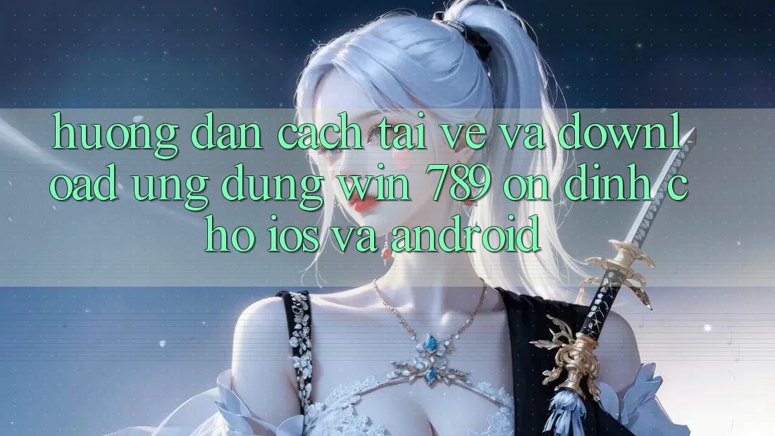 Hướng dẫn Cách Tải về Và Download Ứng Dụng Win 789 Ổn định Cho iOS Và Android
