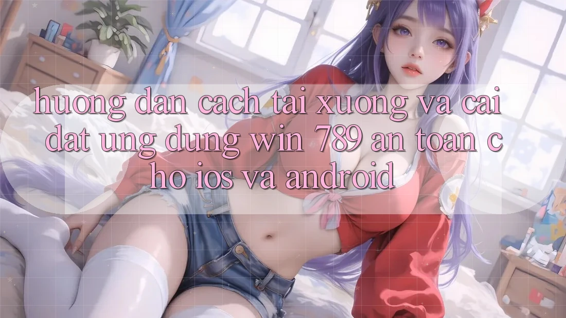 Hướng Dẫn Cách Tải xuống Và Cài Đặt Ứng dụng Win 789 An Toàn Cho iOS Và Android Hướng Dẫn Cách Tải xuống Và Cài Đặt Ứng dụng Win 789 An Toàn Cho iOS Và Android