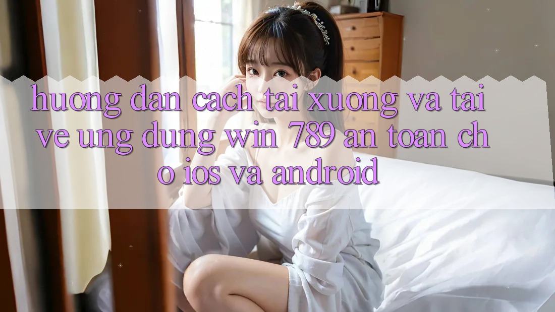 Hướng Dẫn Cách Tải xuống Và Tải về Ứng Dụng Win 789 An Toàn Cho iOS Và Android Hướng Dẫn Cách Tải xuống Và Tải về Ứng Dụng Win 789 An Toàn Cho iOS Và Android
