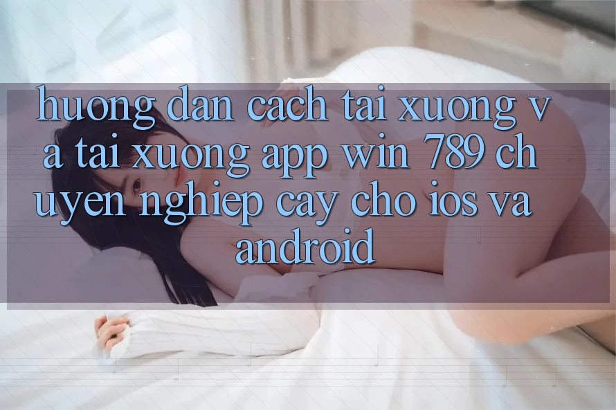 Hướng Dẫn Cách Tải xuống Và Tải xuống App Win 789 Chuyên nghiệp cậy Cho iOS Và Android Hướng Dẫn Cách Tải xuống Và Tải xuống App Win 789 Chuyên nghiệp cậy Cho iOS Và Android