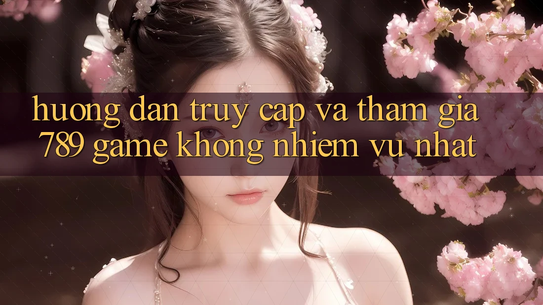 Hướng Dẫn Truy Cập Và Tham Gia 789 Game Không nhiệm vụ Nhất