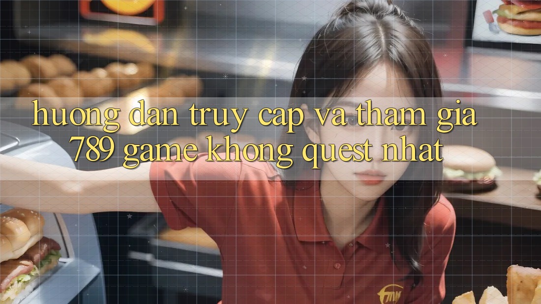 Hướng Dẫn Truy Cập Và Tham Gia 789 Game Không quest Nhất Hướng Dẫn Truy Cập Và Tham Gia 789 Game Không quest Nhất