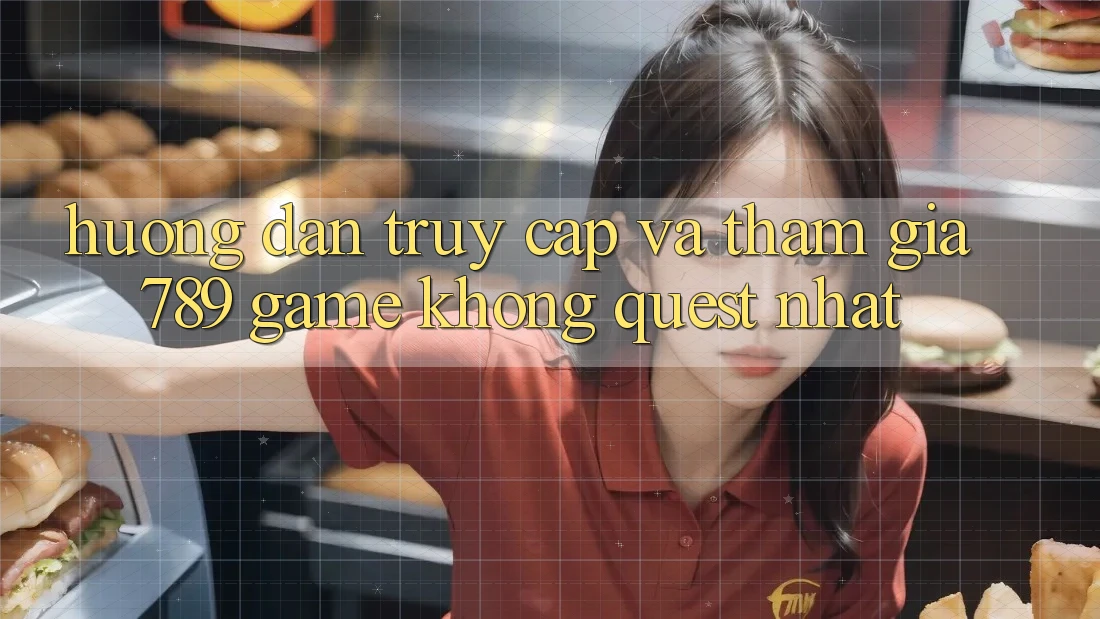 Hướng dẫn Truy Cập Và Tham Gia 789 Game Không quest Nhất Hướng dẫn Truy Cập Và Tham Gia 789 Game Không quest Nhất