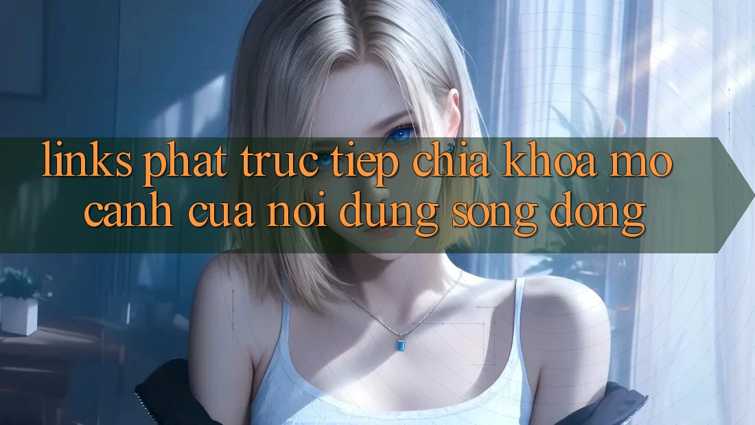 “Links Phát Trực Tiếp” – Chìa Khóa Mở Cánh Cửa Nội Dung Sống Động “Links Phát Trực Tiếp” – Chìa Khóa Mở Cánh Cửa Nội Dung Sống Động