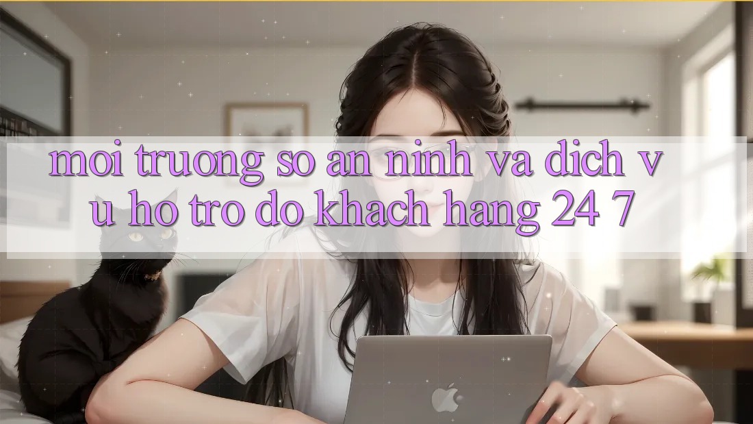 Môi trường số An ninh Và Dịch Vụ Hỗ trợ đỡ Khách Hàng 24/7 Môi trường số An ninh Và Dịch Vụ Hỗ trợ đỡ Khách Hàng 24/7