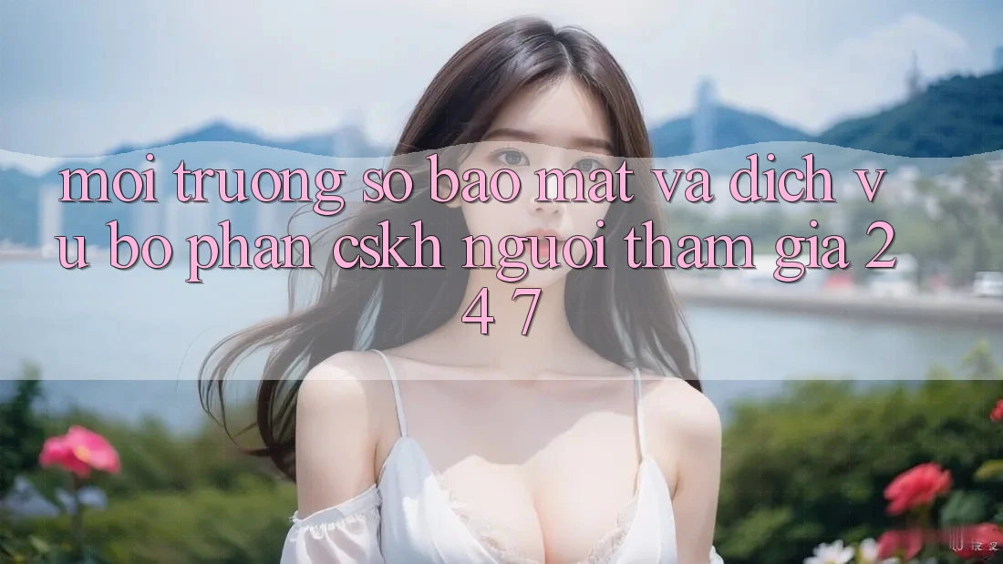 Môi trường số Bảo Mật Và Dịch Vụ Bộ phận CSKH Người tham gia 24/7 Môi trường số Bảo Mật Và Dịch Vụ Bộ phận CSKH Người tham gia 24/7