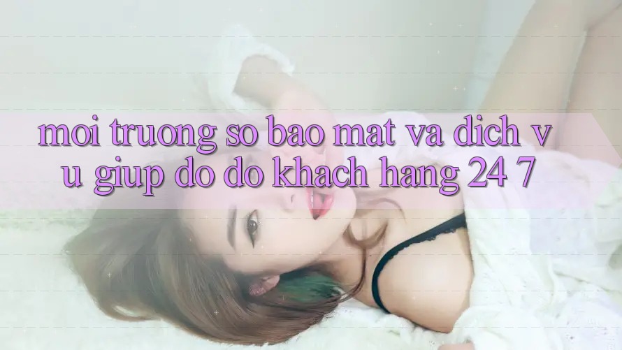 Môi trường số Bảo Mật Và Dịch Vụ Giúp đỡ đỡ Khách Hàng 24/7 Môi trường số Bảo Mật Và Dịch Vụ Giúp đỡ đỡ Khách Hàng 24/7