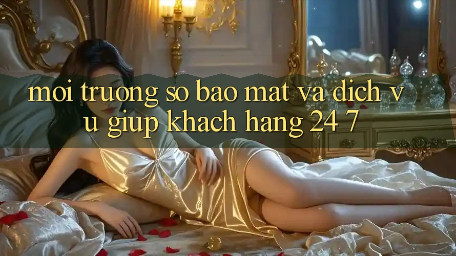 Môi trường số Bảo Mật Và Dịch Vụ Giúp Khách Hàng 24/7