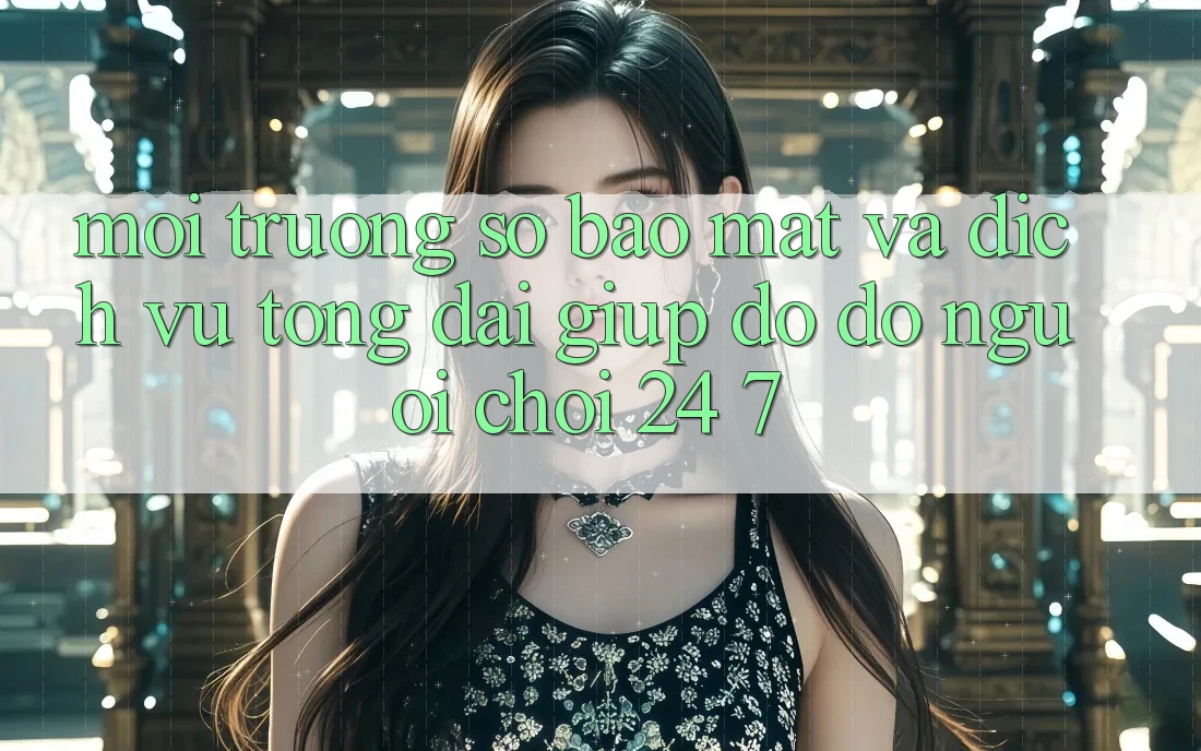 Môi trường số Bảo Mật Và Dịch Vụ Tổng đài giúp đỡ đỡ Người chơi 24/7 Môi trường số Bảo Mật Và Dịch Vụ Tổng đài giúp đỡ đỡ Người chơi 24/7