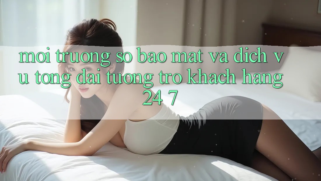 Môi trường số Bảo Mật Và Dịch Vụ Tổng đài tương trợ Khách Hàng 24/7 Môi trường số Bảo Mật Và Dịch Vụ Tổng đài tương trợ Khách Hàng 24/7