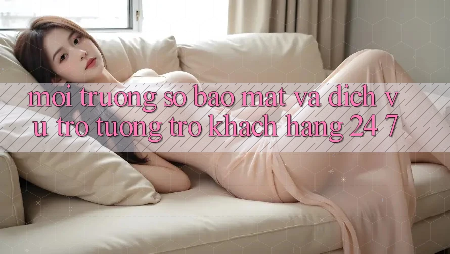 Môi trường số Bảo Mật Và Dịch Vụ Trợ tương trợ Khách Hàng 24/7