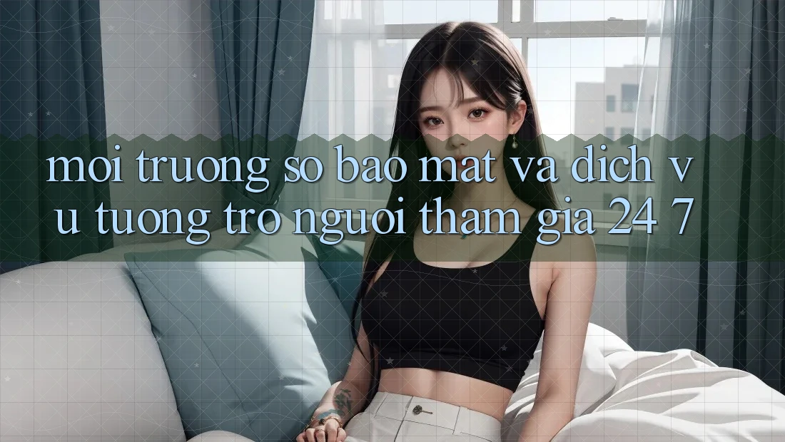 Môi trường số Bảo Mật Và Dịch Vụ Tương trợ Người tham gia 24/7