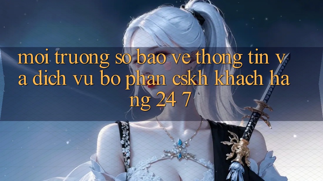 Môi trường số Bảo vệ thông tin Và Dịch Vụ Bộ phận CSKH Khách Hàng 24/7