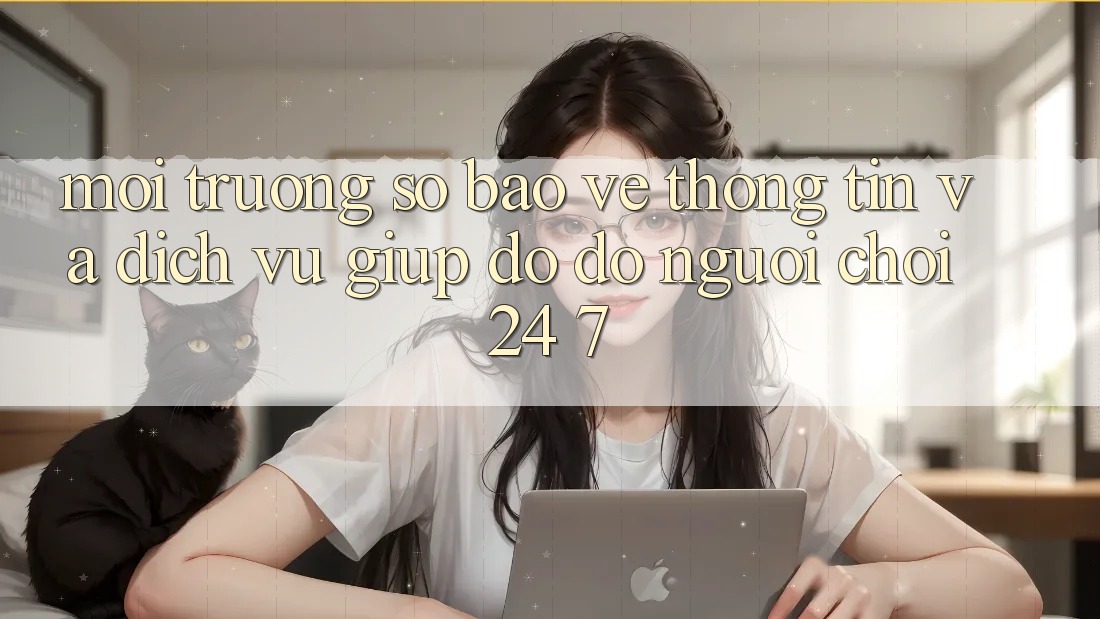 Môi trường số Bảo vệ thông tin Và Dịch Vụ Giúp đỡ đỡ Người chơi 24/7 Môi trường số Bảo vệ thông tin Và Dịch Vụ Giúp đỡ đỡ Người chơi 24/7