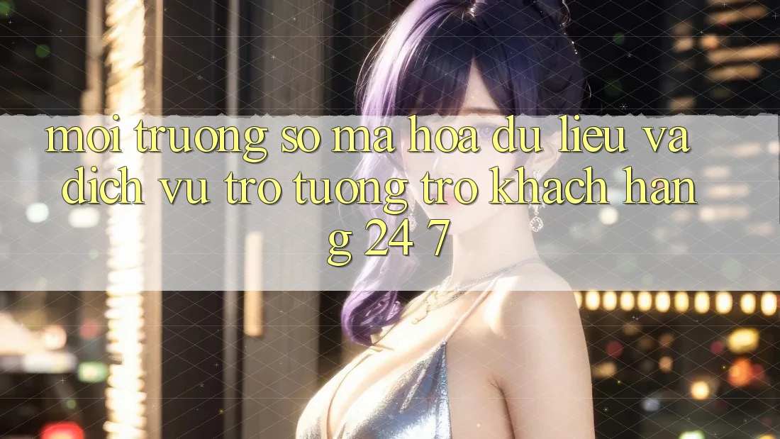 Môi trường số Mã hóa dữ liệu Và Dịch Vụ Trợ tương trợ Khách Hàng 24/7 Môi trường số Mã hóa dữ liệu Và Dịch Vụ Trợ tương trợ Khách Hàng 24/7