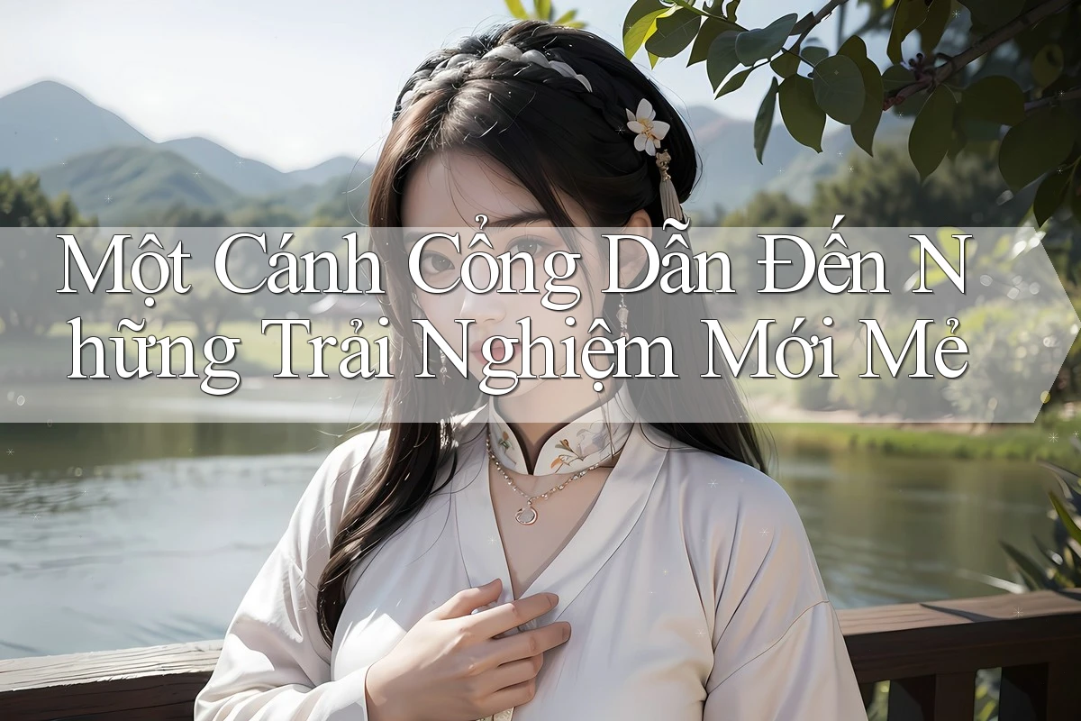 Một Cánh Cổng Dẫn Đến Những Trải Nghiệm Mới Mẻ Một Cánh Cổng Dẫn Đến Những Trải Nghiệm Mới Mẻ