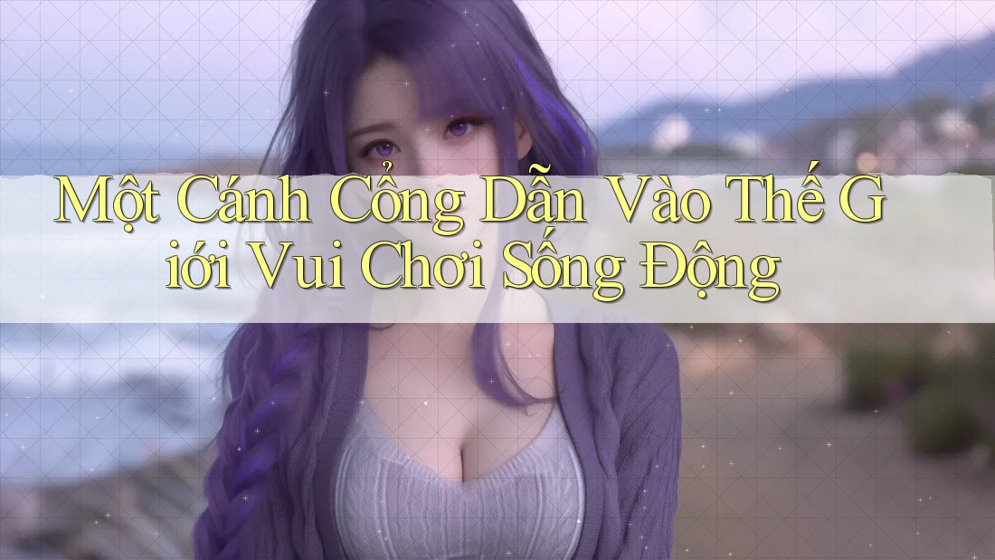 Một Cánh Cổng Dẫn Vào Thế Giới Vui Chơi Sống Động Một Cánh Cổng Dẫn Vào Thế Giới Vui Chơi Sống Động