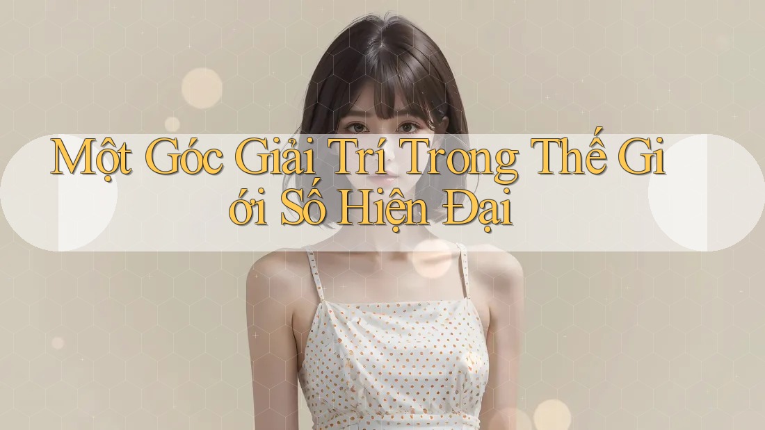 Một Góc Giải Trí Trong Thế Giới Số Hiện Đại Một Góc Giải Trí Trong Thế Giới Số Hiện Đại