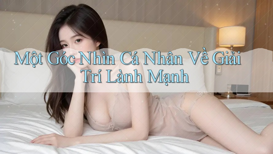Một Góc Nhìn Cá Nhân Về Giải Trí Lành Mạnh Một Góc Nhìn Cá Nhân Về Giải Trí Lành Mạnh