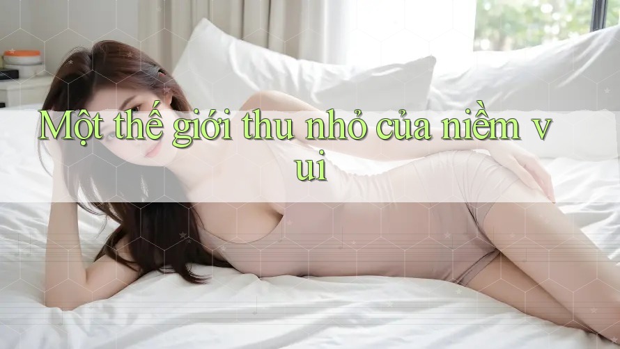Một thế giới thu nhỏ của niềm vui
