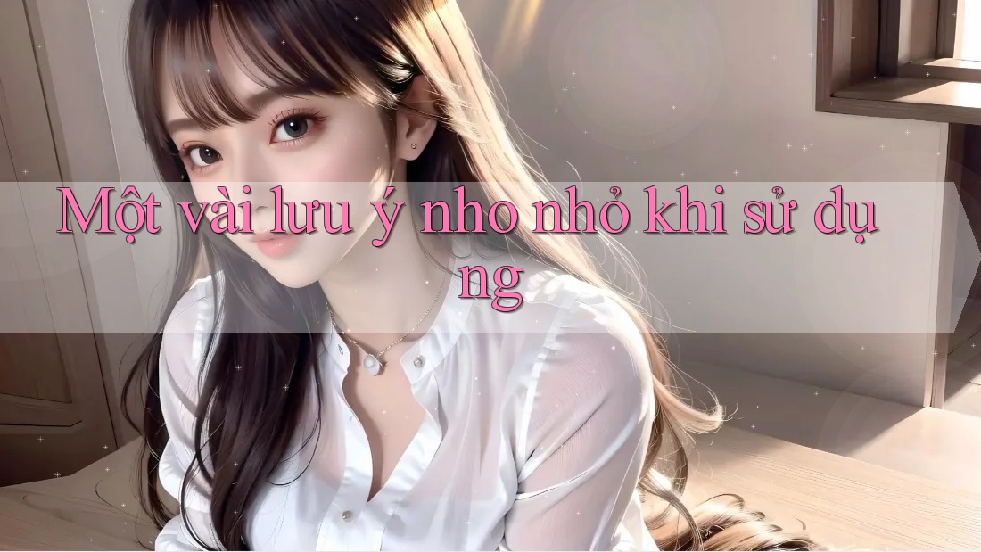 Một Vài Lưu ý Nho Nhỏ Khi Sử Dụng Một Vài Lưu ý Nho Nhỏ Khi Sử Dụng