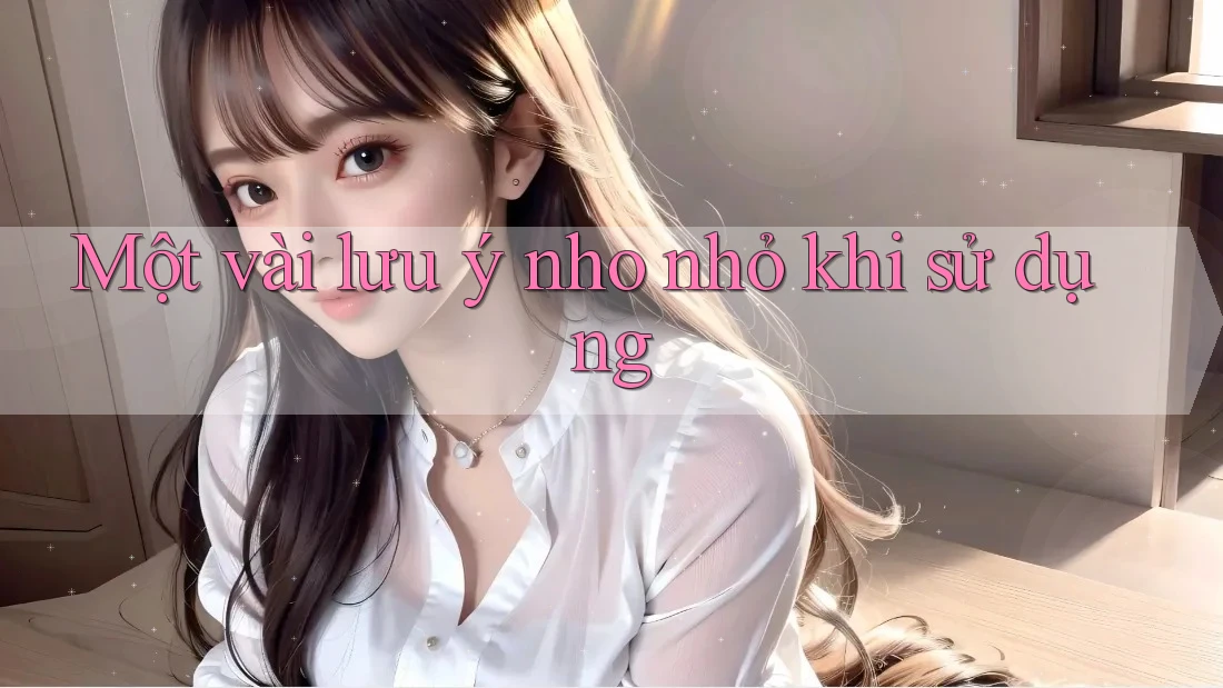 Một Vài Lưu ý Nho Nhỏ Khi Sử Dụng Một Vài Lưu ý Nho Nhỏ Khi Sử Dụng