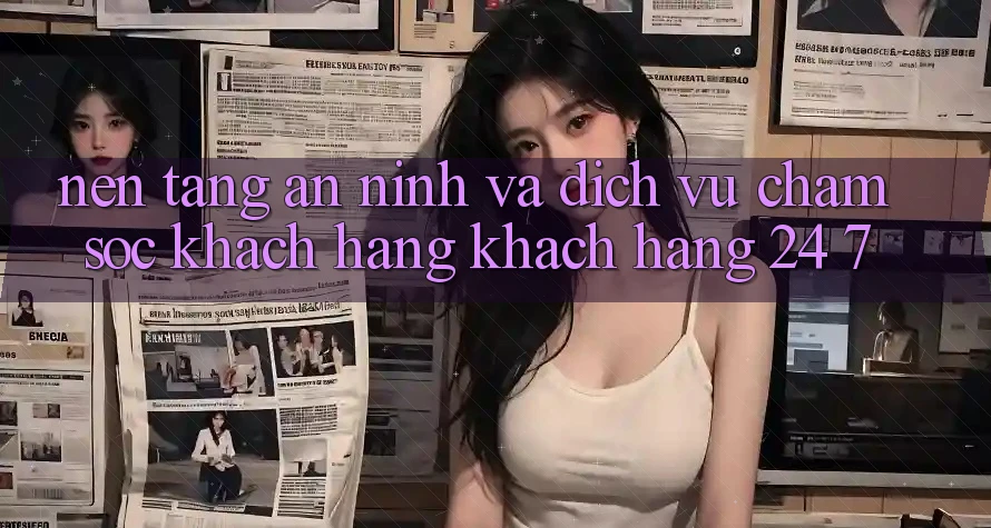 Nền tảng An ninh Và Dịch Vụ Chăm sóc khách hàng Khách Hàng 24/7 Nền tảng An ninh Và Dịch Vụ Chăm sóc khách hàng Khách Hàng 24/7