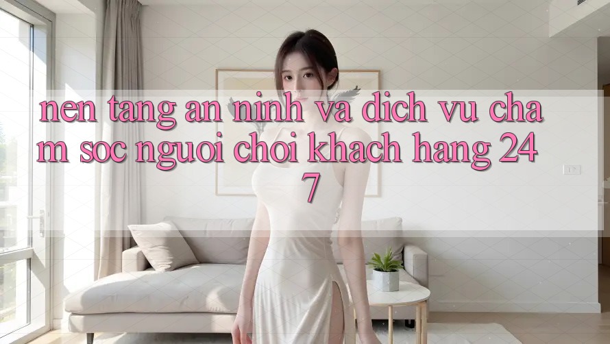 Nền tảng An ninh Và Dịch Vụ Chăm sóc người chơi Khách Hàng 24/7 Nền tảng An ninh Và Dịch Vụ Chăm sóc người chơi Khách Hàng 24/7